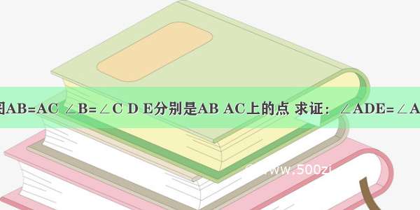 如图AB=AC ∠B=∠C D E分别是AB AC上的点 求证：∠ADE=∠AED．