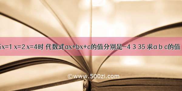 当x=1 x=2 x=4时 代数式ax+bx+c的值分别是-4 3 35 求a b c的值．