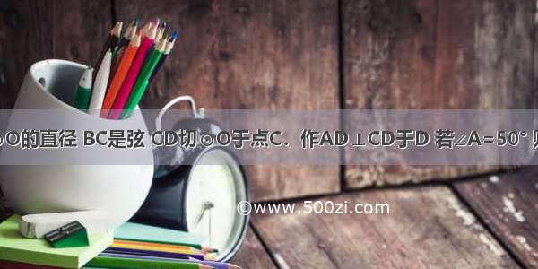 如图 AB是⊙O的直径 BC是弦 CD切⊙O于点C．作AD⊥CD于D 若∠A=50° 则∠BCD的度