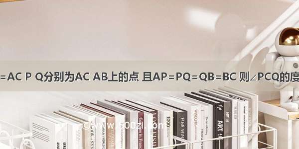 如图 已知等腰△ABC中 AB=AC P Q分别为AC AB上的点 且AP=PQ=QB=BC 则∠PCQ的度数为A.30B.36C.45D.37.5