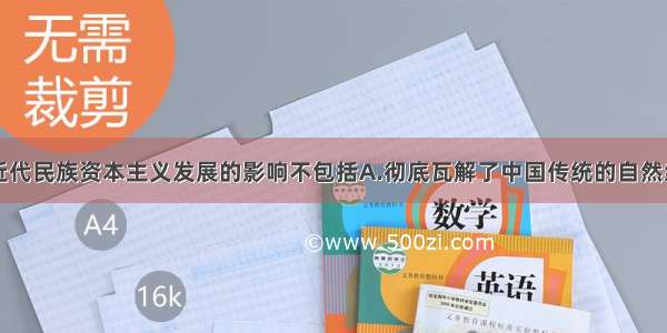 单选题中国近代民族资本主义发展的影响不包括A.彻底瓦解了中国传统的自然经济B.促进了