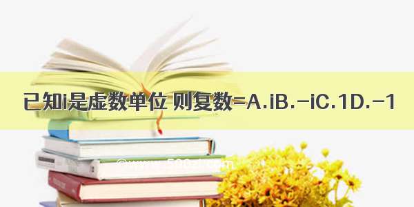 已知i是虚数单位 则复数=A.iB.-iC.1D.-1