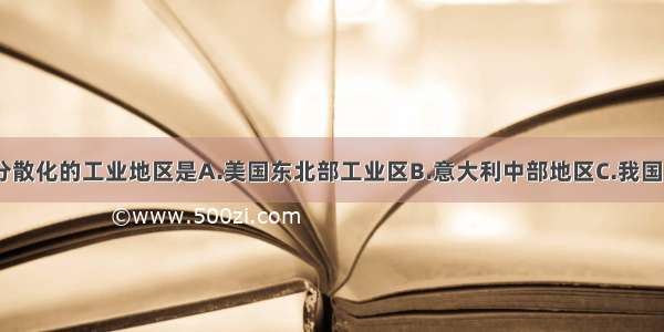 单选题属于分散化的工业地区是A.美国东北部工业区B.意大利中部地区C.我国沪宁杭地区D