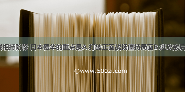 单选题在抗战相持阶段 日本侵华的重点是A.打破正面战场僵持局面B.进攻敌后抗日根据地C