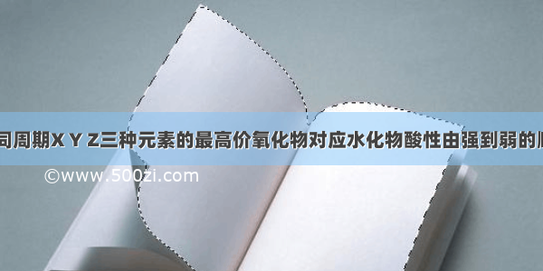 单选题已知同周期X Y Z三种元素的最高价氧化物对应水化物酸性由强到弱的顺序为HXO4