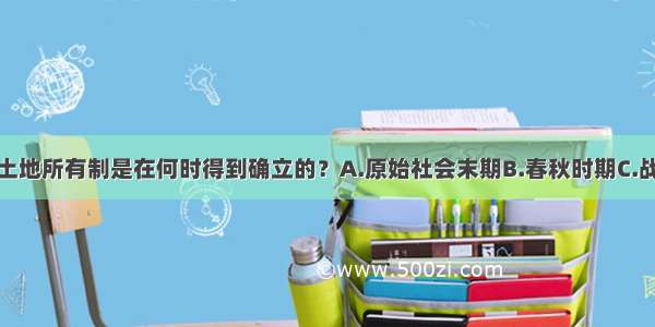 单选题封建土地所有制是在何时得到确立的？A.原始社会末期B.春秋时期C.战国时期D.秦