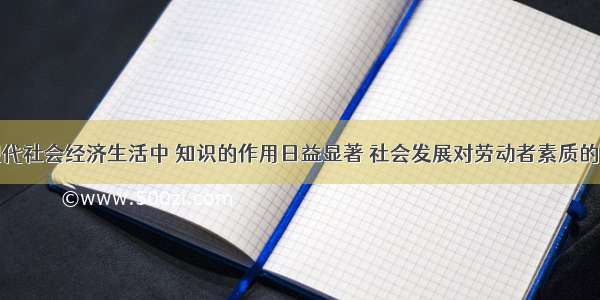 单选题在现代社会经济生活中 知识的作用日益显著 社会发展对劳动者素质的要求越来越