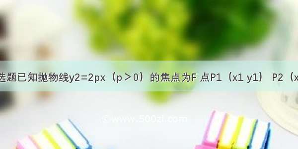 单选题已知抛物线y2=2px（p＞0）的焦点为F 点P1（x1 y1） P2（x2 y