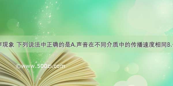 单选题关于声现象 下列说法中正确的是A.声音在不同介质中的传播速度相同B.一切正在发声