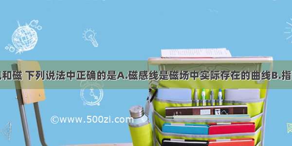 单选题关于电和磁 下列说法中正确的是A.磁感线是磁场中实际存在的曲线B.指南针指南北是