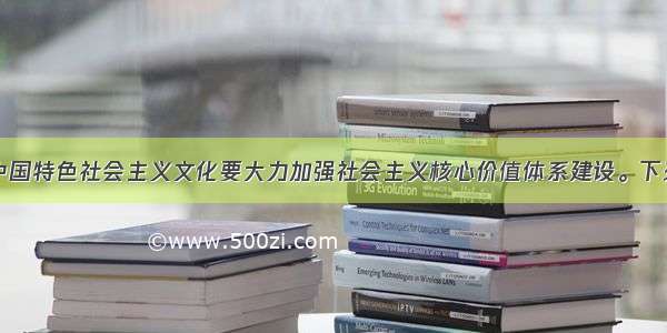 单选题发展中国特色社会主义文化要大力加强社会主义核心价值体系建设。下列关于社会主