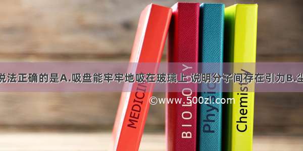 单选题下列说法正确的是A.吸盘能牢牢地吸在玻璃上 说明分子间存在引力B.尘土飞扬 说明