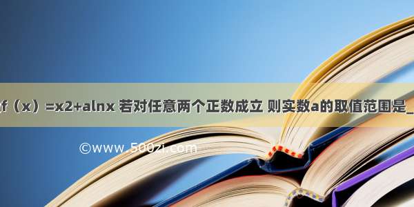 已知函数f（x）=x2+alnx 若对任意两个正数成立 则实数a的取值范围是________．