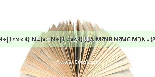 已知集合M={x∈N+|1≤x＜4} N={x∈N+|1＜x≤4} 则A.M?NB.N?MC.M∩N={2 3}D.M∪N={1 4}