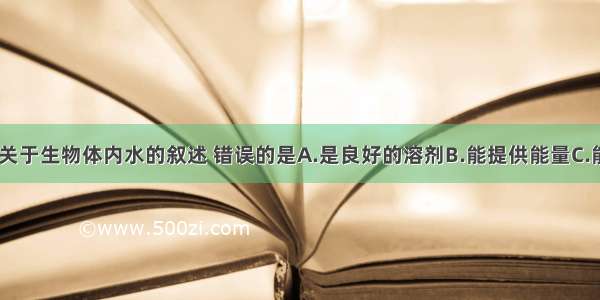 单选题下列关于生物体内水的叙述 错误的是A.是良好的溶剂B.能提供能量C.能调节温度D