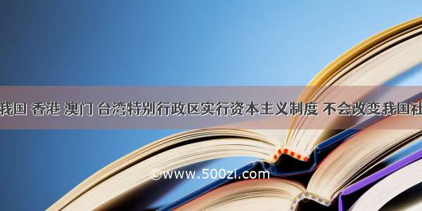 单选题在我国 香港 澳门 台湾特别行政区实行资本主义制度 不会改变我国社会主义方