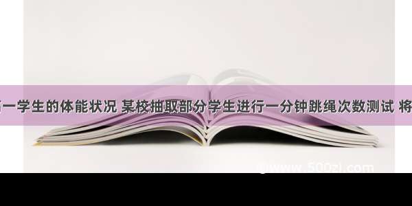 为了了解高一学生的体能状况 某校抽取部分学生进行一分钟跳绳次数测试 将所得数据整