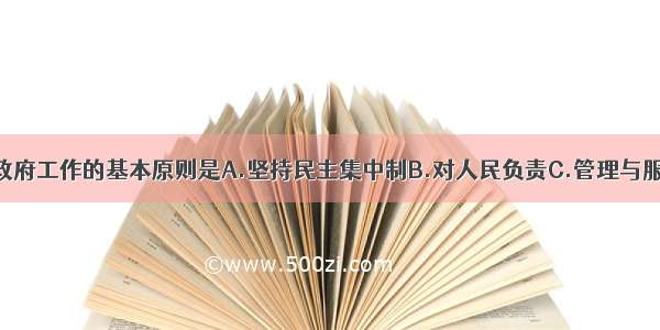 单选题我国政府工作的基本原则是A.坚持民主集中制B.对人民负责C.管理与服务D.执法公