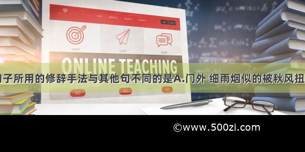 单选题下列句子所用的修辞手法与其他句不同的是A.门外 细雨烟似的被秋风扭着卷着。B.胡