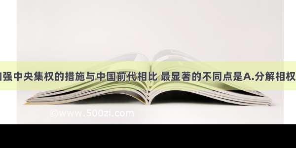 单选题明朝加强中央集权的措施与中国前代相比 最显著的不同点是A.分解相权B.分化地方行