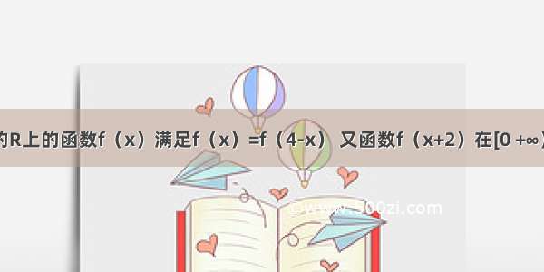 已知定义的R上的函数f（x）满足f（x）=f（4-x） 又函数f（x+2）在[0 +∞）单调递减