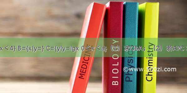 已知集合A={x|2＜2x＜4} B={x|y=} C={y|y=lgx 0＜x＜a}（1）求CBA；（2）若A?C 求实数a的取值范围．