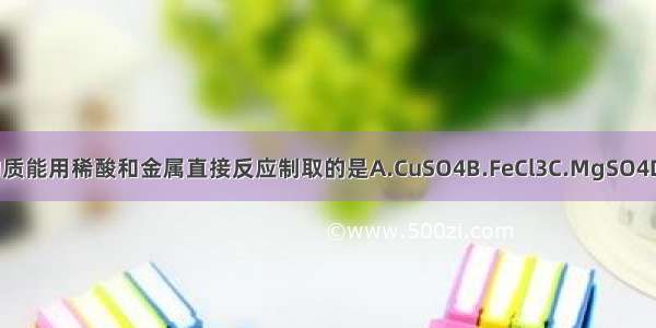 下列物质能用稀酸和金属直接反应制取的是A.CuSO4B.FeCl3C.MgSO4D.AgCl