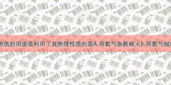 单选题下列物质的用途是利用了其物理性质的是A.用氧气急救病人B.用氮气做保护气C.用石