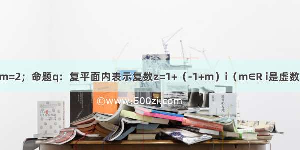 已知命题p：m=2；命题q：复平面内表示复数z=1+（-1+m）i（m∈R i是虚数单位）的点位