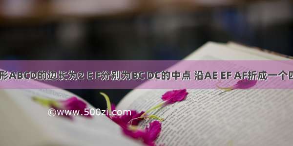 已知正方形ABCD的边长为2 E F分别为BC DC的中点 沿AE EF AF折成一个四面体 使B