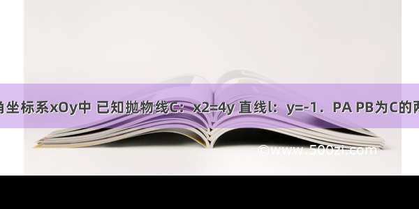 在平面直角坐标系xOy中 已知抛物线C：x2=4y 直线l：y=-1．PA PB为C的两切线 切点