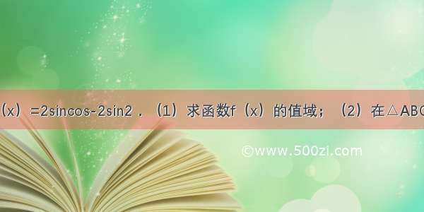 已知函数f（x）=2sincos-2sin2．（1）求函数f（x）的值域；（2）在△ABC中 角A B C