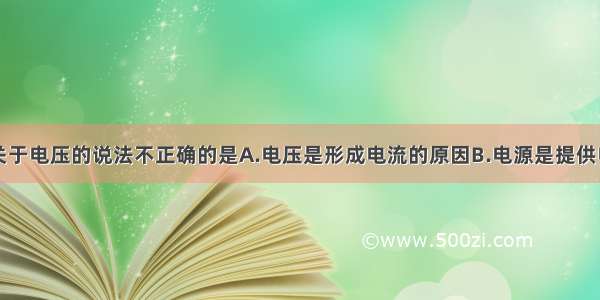 单选题下列关于电压的说法不正确的是A.电压是形成电流的原因B.电源是提供电压的装置C.