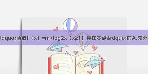 &ldquo;m＜0&rdquo;是&ldquo;函数f（x）=m+log2x（x≥1）存在零点&rdquo;的A.充分不必要条件B.必要不充分条