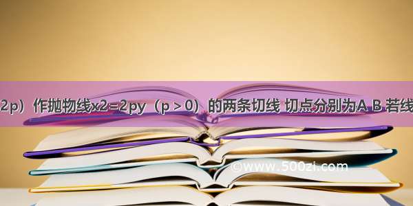 过点M（2 -2p）作抛物线x2=2py（p＞0）的两条切线 切点分别为A B 若线段AB中点的