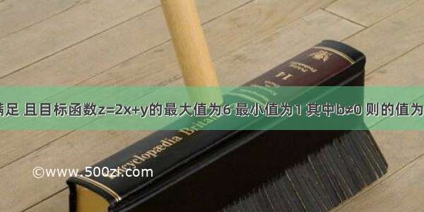 已知实数x y满足 且目标函数z=2x+y的最大值为6 最小值为1 其中b≠0 则的值为A.4B.3C.2D.1