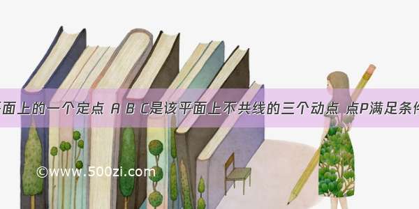 已知O为平面上的一个定点 A B C是该平面上不共线的三个动点 点P满足条件 则动点P