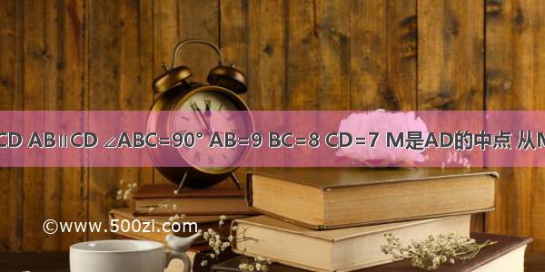 如图 梯形ABCD AB∥CD ∠ABC=90° AB=9 BC=8 CD=7 M是AD的中点 从M作AD的垂线