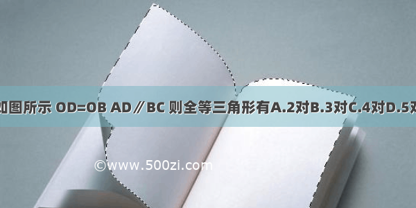 如图所示 OD=OB AD∥BC 则全等三角形有A.2对B.3对C.4对D.5对