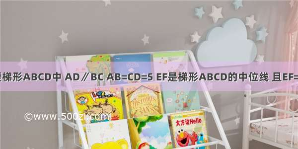 已知：在等腰梯形ABCD中 AD∥BC AB=CD=5 EF是梯形ABCD的中位线 且EF=6 则梯形ABC