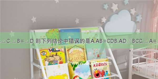 四边形ABCD中 ∠A=∠C ∠B=∠D 则下列结论中错误的是A.AB=CDB.AD∥BCC.∠A=∠BD.对角线互相平分