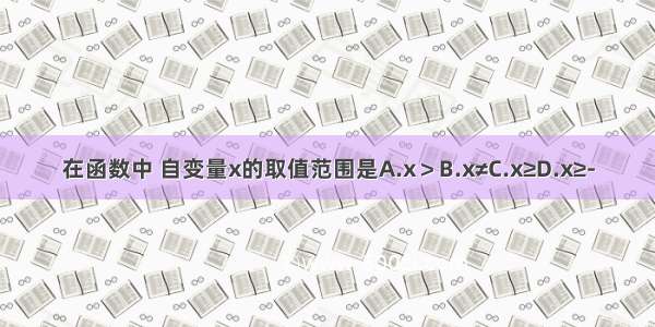 在函数中 自变量x的取值范围是A.x＞B.x≠C.x≥D.x≥-