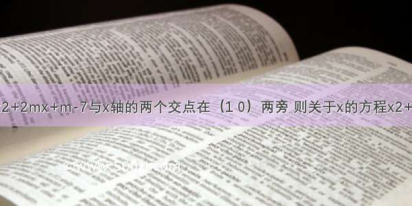 已知抛物线y=x2+2mx+m-7与x轴的两个交点在（1 0）两旁 则关于x的方程x2+（m+1）x+m2