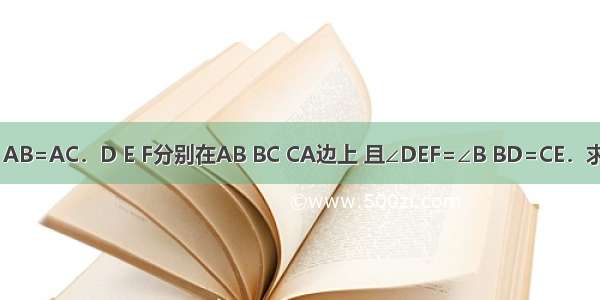 如图△ABC中 AB=AC．D E F分别在AB BC CA边上 且∠DEF=∠B BD=CE．求证：DE=EF．