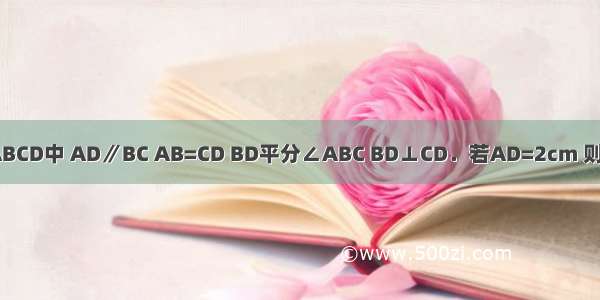 如图等腰梯形ABCD中 AD∥BC AB=CD BD平分∠ABC BD⊥CD．若AD=2cm 则BD=________．