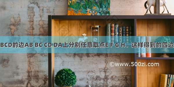 在正方形ABCD的边AB BC CD DA上分别任意取点E F G H．这样得到的四边形EFGH中 