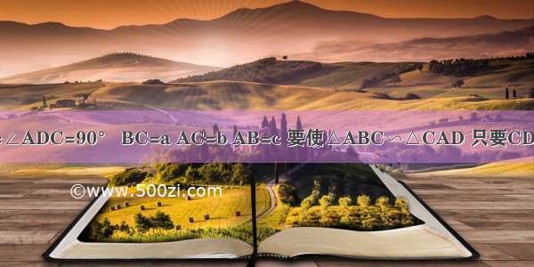 如图 ∠ACB=∠ADC=90° BC=a AC=b AB=c 要使△ABC∽△CAD 只要CD等于A.B.C.D.