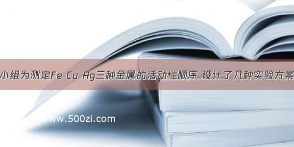 某化学兴趣小组为测定Fe Cu Ag三种金属的活动性顺序 设计了几种实验方案．请你参与