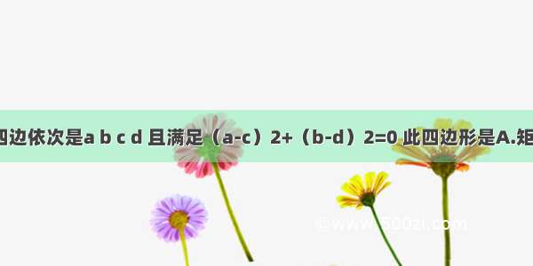 四边形的四边依次是a b c d 且满足（a-c）2+（b-d）2=0 此四边形是A.矩形B.菱形C