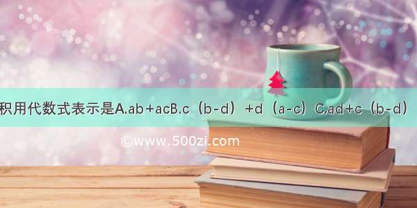 如图 面积用代数式表示是A.ab+acB.c（b-d）+d（a-c）C.ad+c（b-d）D.ab-cd